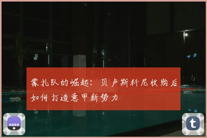 蒙扎队的崛起：贝卢斯科尼收购后如何打造意甲新势力