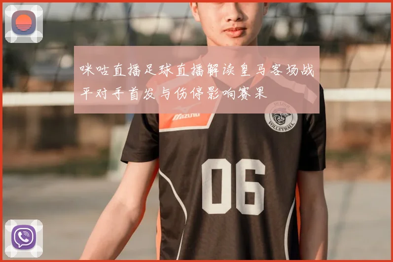 咪咕直播足球直播解读皇马客场战平对手首发与伤停影响赛果