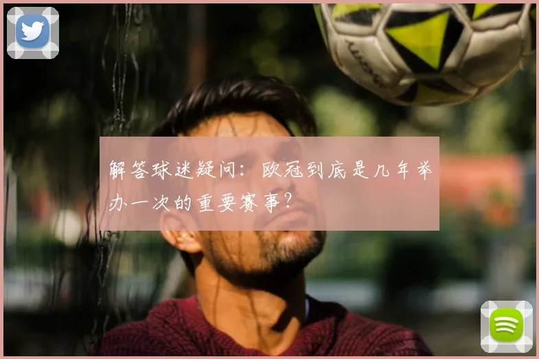 解答球迷疑问：欧冠到底是几年举办一次的重要赛事？