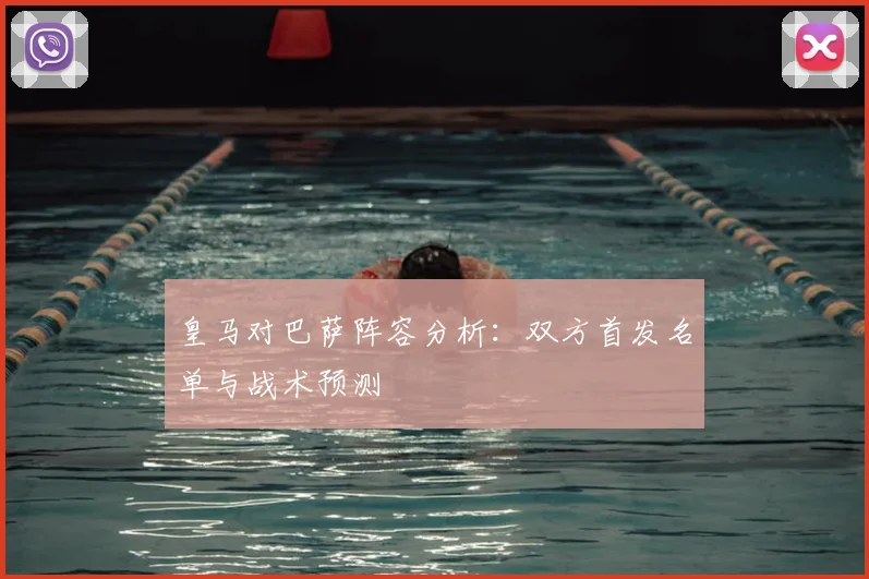 皇马对巴萨阵容分析：双方首发名单与战术预测