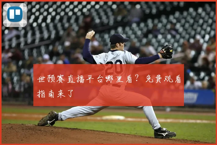 世预赛直播平台哪里看？免费观看指南来了