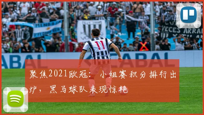聚焦2021欧冠：小组赛积分排行出炉，黑马球队表现惊艳