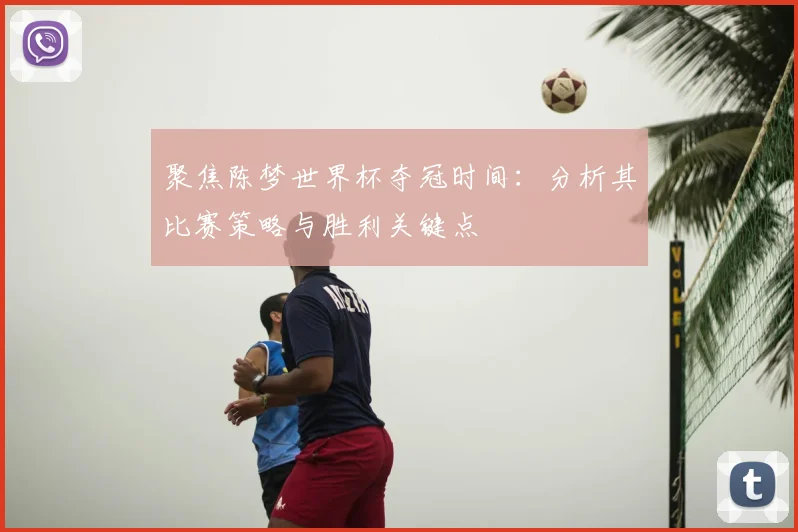 聚焦陈梦世界杯夺冠时间：分析其比赛策略与胜利关键点