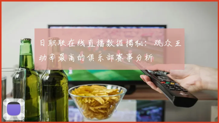 日职联在线直播数据揭秘：观众互动率最高的俱乐部赛事分析