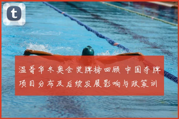 温哥华冬奥会奖牌榜回顾 中国夺牌项目分布及后续发展影响与政策训练启示