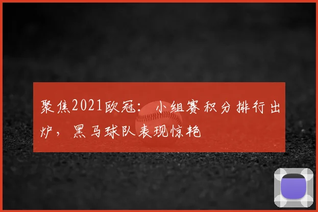 聚焦2021欧冠：小组赛积分排行出炉，黑马球队表现惊艳