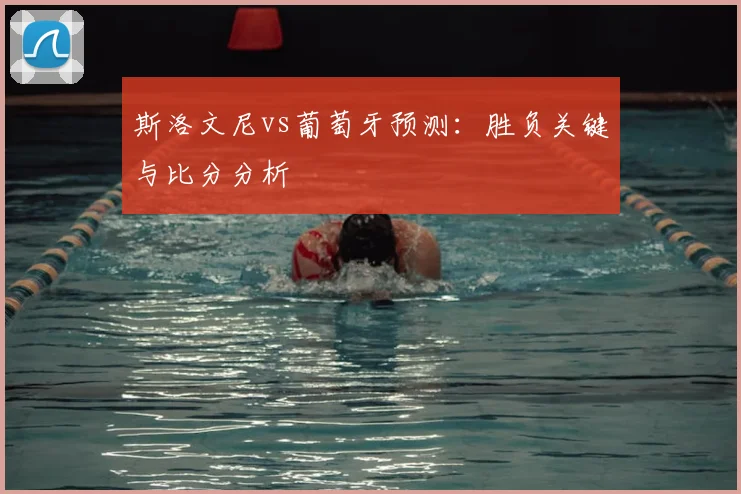 斯洛文尼vs葡萄牙预测：胜负关键与比分分析