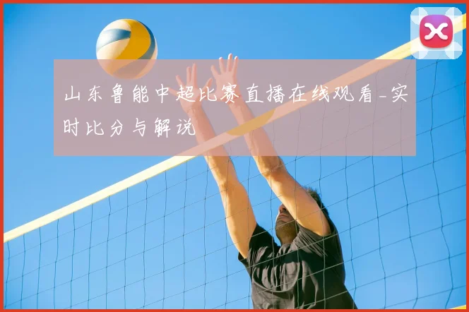 山东鲁能中超比赛直播在线观看_实时比分与解说