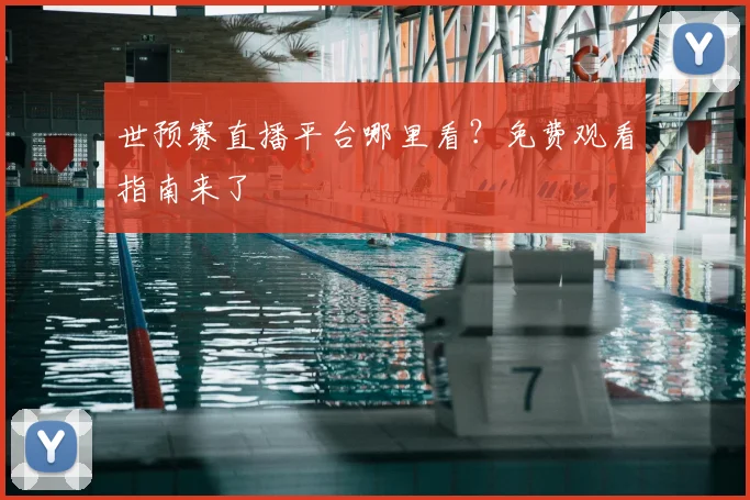 世预赛直播平台哪里看？免费观看指南来了