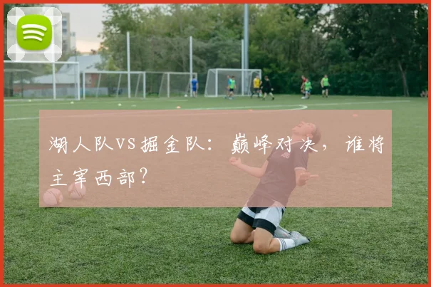 湖人队vs掘金队：巅峰对决，谁将主宰西部？