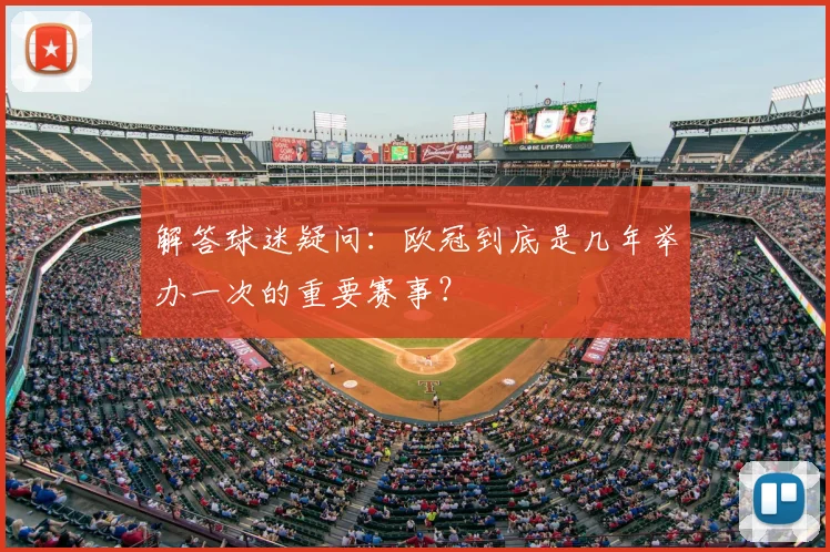 解答球迷疑问：欧冠到底是几年举办一次的重要赛事？