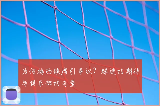 为何梅西缺席引争议？球迷的期待与俱乐部的考量