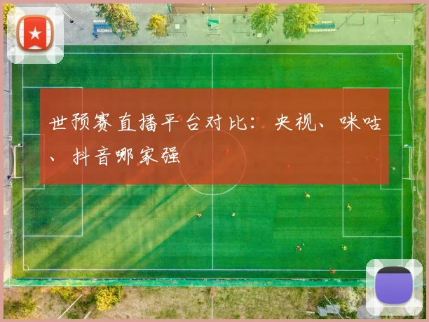 世预赛直播平台对比：央视、咪咕、抖音哪家强