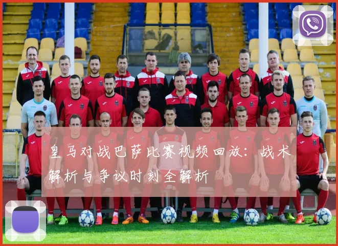 皇马对战巴萨比赛视频回放：战术解析与争议时刻全解析