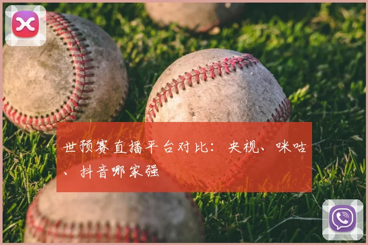 世预赛直播平台对比：央视、咪咕、抖音哪家强