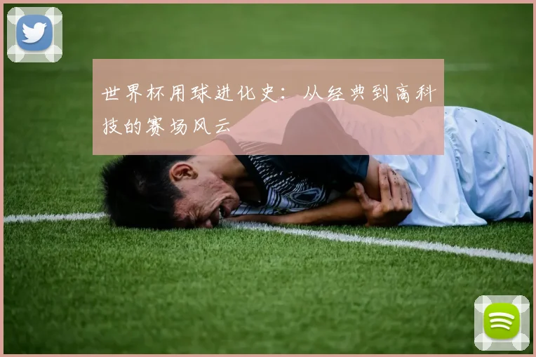 世界杯用球进化史:从经典到高科技的赛场风云