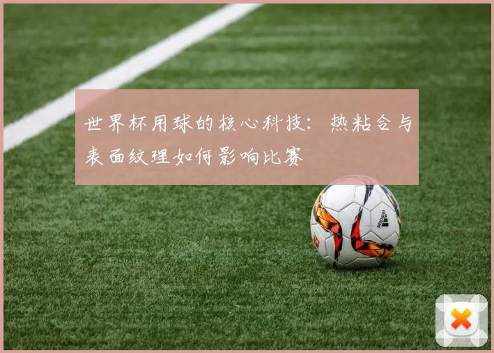 世界杯用球的核心科技:热粘合与表面纹理如何影响比赛