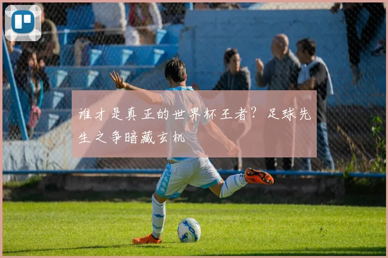 谁才是真正的世界杯王者？足球先生之争暗藏玄机