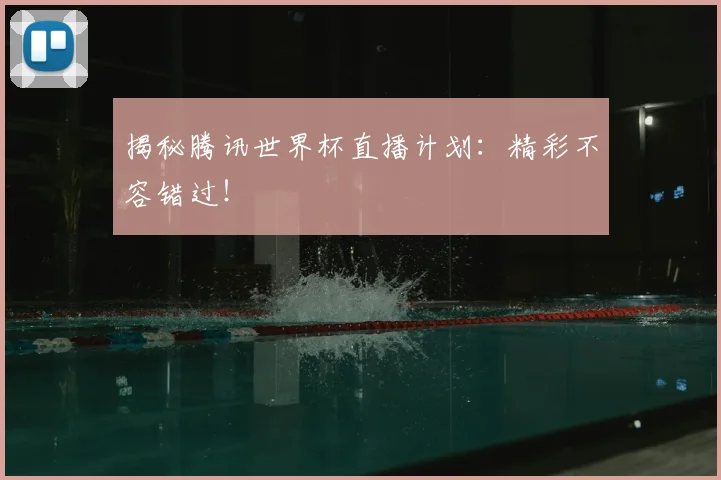 揭秘腾讯世界杯直播计划：精彩不容错过！