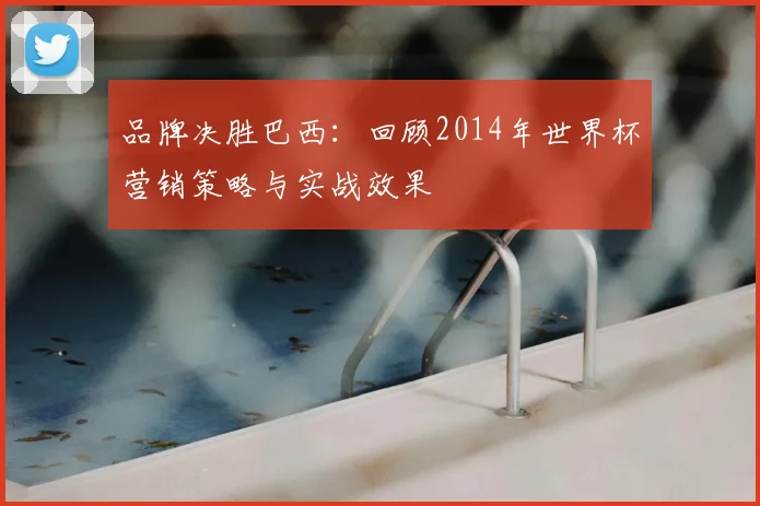 品牌决胜巴西：回顾2014年世界杯营销策略与实战效果