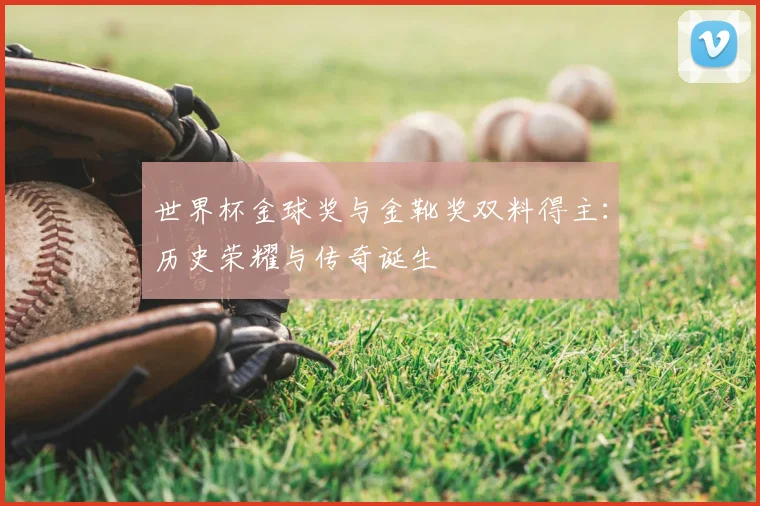 世界杯金球奖与金靴奖双料得主：历史荣耀与传奇诞生