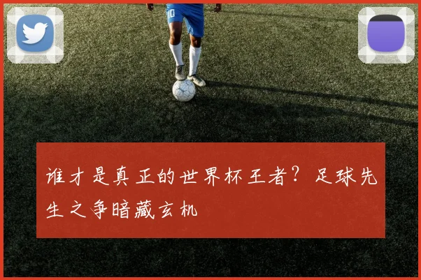 谁才是真正的世界杯王者？足球先生之争暗藏玄机