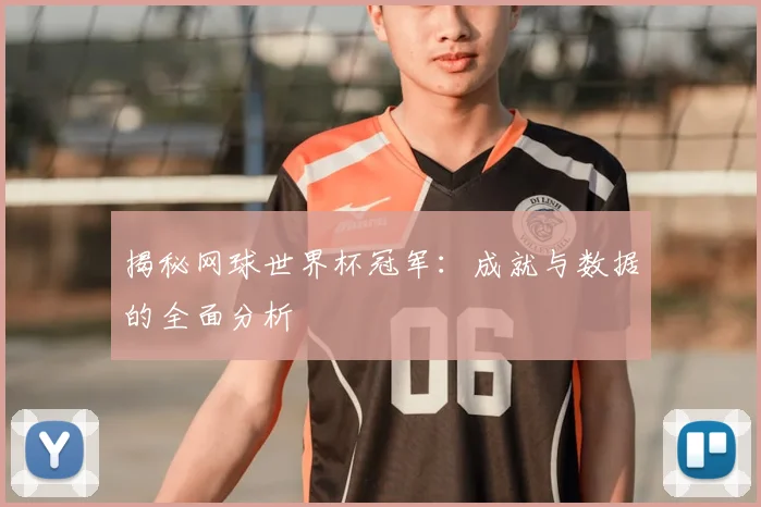 揭秘网球世界杯冠军：成就与数据的全面分析