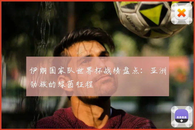 伊朗国家队世界杯战绩盘点:亚洲劲旅的绿茵征程