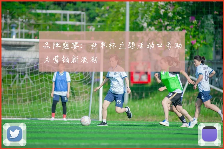 品牌盛宴：世界杯主题活动口号助力营销新浪潮