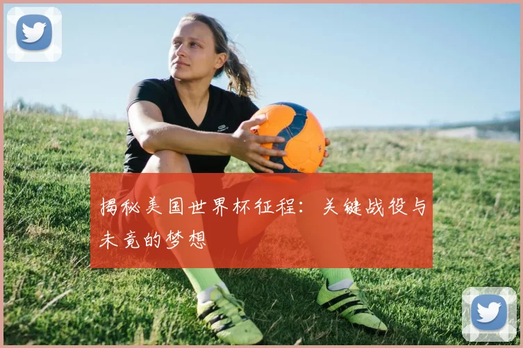 揭秘美国世界杯征程：关键战役与未竟的梦想