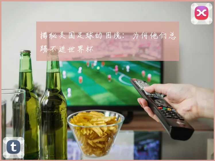 揭秘美国足球的困境：为何他们总踢不进世界杯