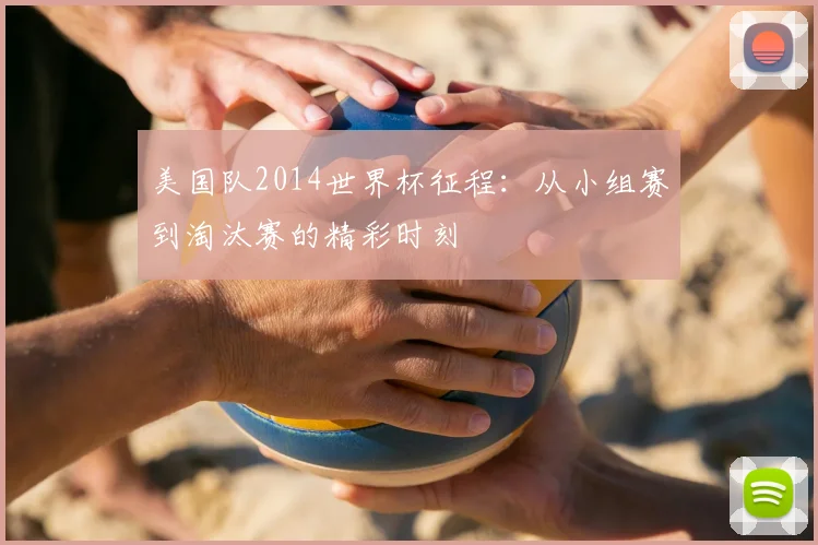 美国队2014世界杯征程：从小组赛到淘汰赛的精彩时刻