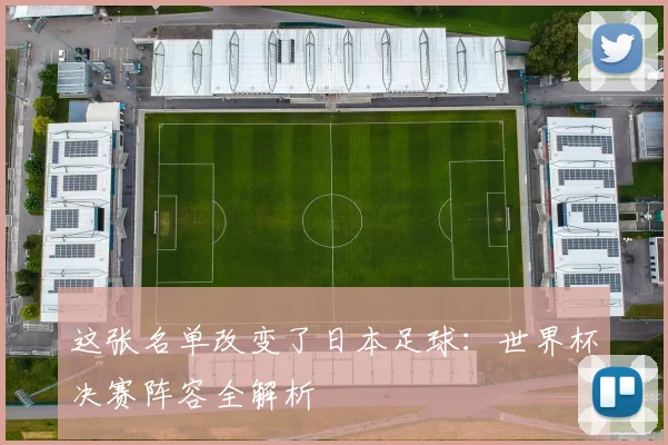 这张名单改变了日本足球：世界杯决赛阵容全解析