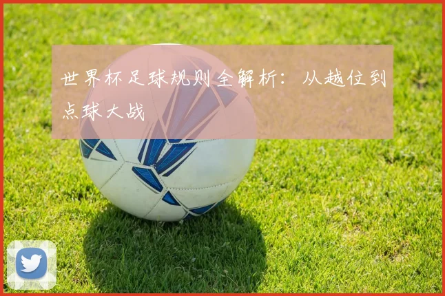 世界杯足球规则全解析：从越位到点球大战